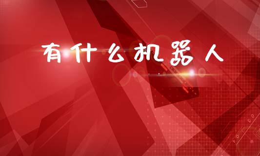 有什么机器人_https://m.jnkyh.com_股指期货_第1张