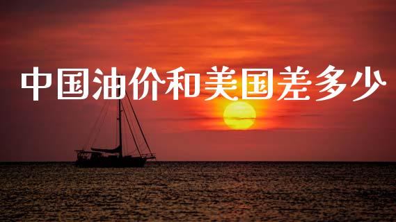 中国油价和美国差多少_https://m.jnkyh.com_期货开户条件_第1张