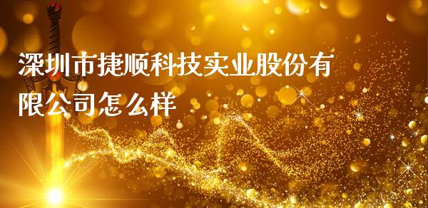 深圳市捷顺科技实业股份有限公司怎么样_https://m.jnkyh.com_国际原油_第1张