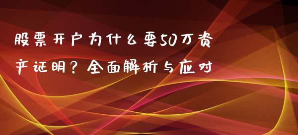 股票开户为什么要50万资产证明？全面解析与应对_https://m.jnkyh.com_股指期货_第1张