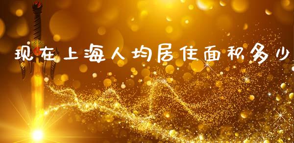 现在上海人均居住面积多少_https://m.jnkyh.com_股票交易_第1张