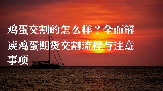 鸡蛋交割的怎么样？全面解读鸡蛋期货交割流程与注意事项_https://m.jnkyh.com_股指期货_第1张