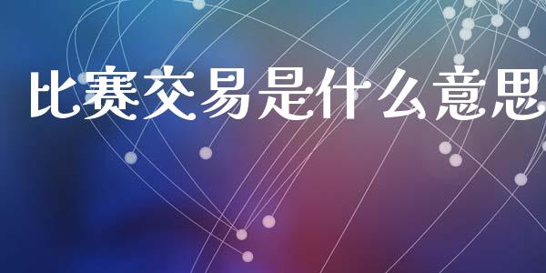 比赛交易是什么意思_https://m.jnkyh.com_股票交易_第1张