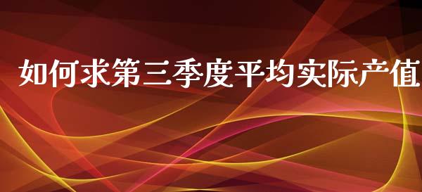 如何求第三季度平均实际产值_https://m.jnkyh.com_股指期货_第1张