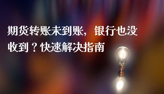 期货转账未到账，银行也没收到？快速解决指南_https://m.jnkyh.com_股票交易_第1张