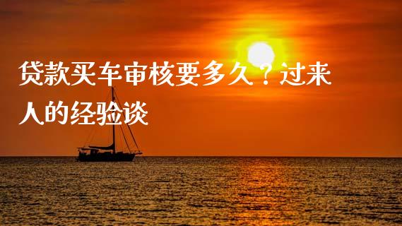 贷款买车审核要多久？过来人的经验谈_https://m.jnkyh.com_股票交易_第1张
