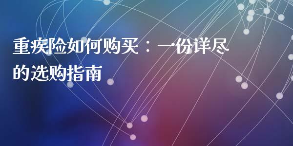 重疾险如何购买：一份详尽的选购指南_https://m.jnkyh.com_期货开户条件_第1张