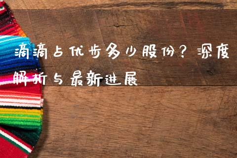 滴滴占优步多少股份？深度解析与最新进展_https://m.jnkyh.com_股票交易_第1张
