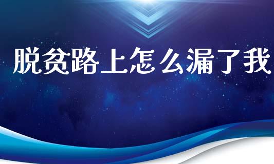 脱贫路上怎么漏了我_https://m.jnkyh.com_期货开户条件_第1张