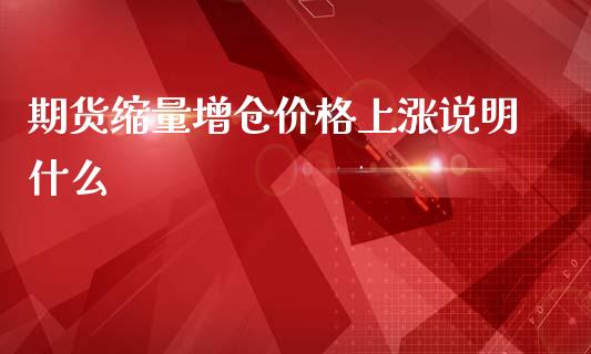 期货缩量增仓价格上涨说明什么_https://m.jnkyh.com_期货开户条件_第1张