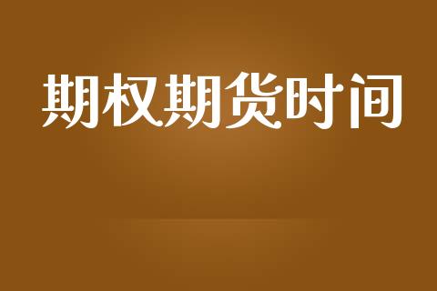 期权期货时间_https://m.jnkyh.com_股票交易_第1张