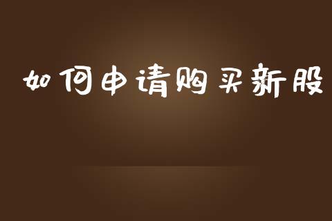 如何申请购买新股_https://m.jnkyh.com_股指期货_第1张