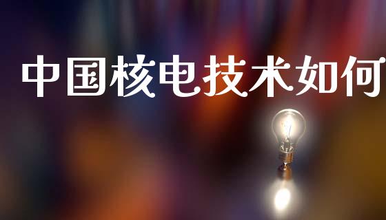 中国核电技术如何_股指期货_第1张_股指期货_期货开户条件_国际原油_股票交易 中国核电技术如何_https://m.jnkyh.com_股指期货_第1张