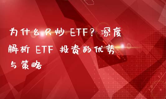 为什么只炒 ETF？深度解析 ETF 投资的优势与策略_https://m.jnkyh.com_股票交易_第1张