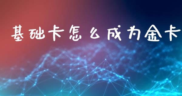 基础卡怎么成为金卡_https://m.jnkyh.com_股票交易_第1张