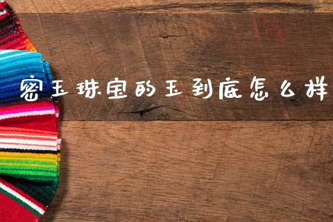 密玉珠宝的玉到底怎么样_https://m.jnkyh.com_股票交易_第1张