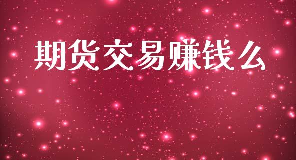 期货交易赚钱么_https://m.jnkyh.com_期货开户条件_第1张