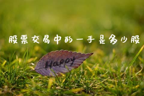 股票交易中的一手是多少股_https://m.jnkyh.com_股票交易_第1张