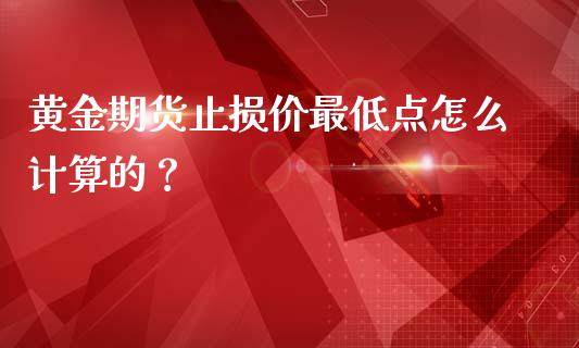 黄金期货止损价最低点怎么计算的？_https://m.jnkyh.com_股票交易_第1张