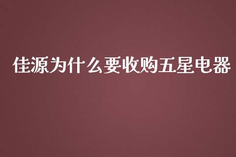 佳源为什么要收购五星电器_https://m.jnkyh.com_股票交易_第1张