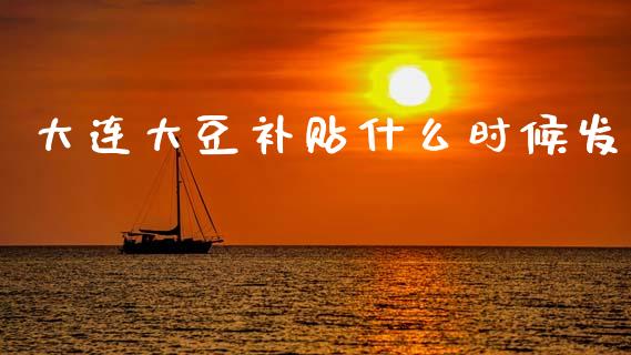 大连大豆补贴什么时候发_https://m.jnkyh.com_股指期货_第1张