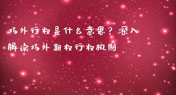 场外行权是什么意思？深入解读场外期权行权机制_https://m.jnkyh.com_国际原油_第1张