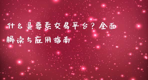 什么是要素交易平台?全面解读与应用指南_股票交易_第1张_股指期货_期货开户条件_国际原油_股票交易 什么是要素交易平台?全面解读与应用指南_https://m.jnkyh.com_股票交易_第1张