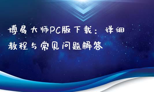 博易大师PC版下载：详细教程与常见问题解答_https://m.jnkyh.com_股票交易_第1张