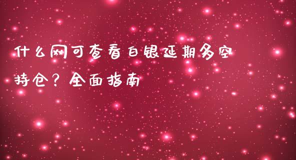 什么网可查看白银延期多空持仓？全面指南_https://m.jnkyh.com_股指期货_第1张