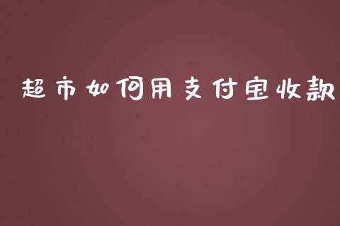 超市如何用支付宝收款_https://m.jnkyh.com_股票交易_第1张