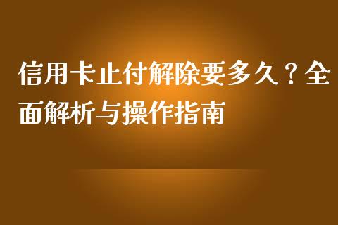 信用卡止付解除要多久？全面解析与操作指南_https://m.jnkyh.com_国际原油_第1张