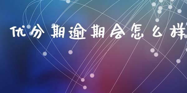 优分期逾期会怎么样_https://m.jnkyh.com_期货开户条件_第1张
