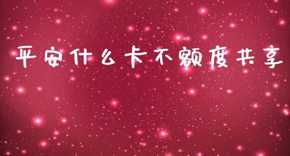平安什么卡不额度共享_https://m.jnkyh.com_股票交易_第1张