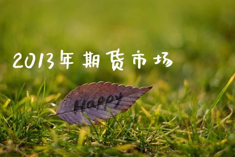 2013年期货市场_https://m.jnkyh.com_股指期货_第1张