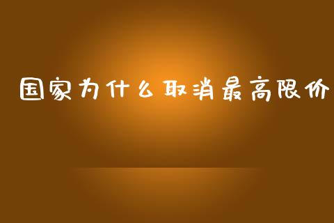 国家为什么取消最高限价_https://m.jnkyh.com_股票交易_第1张