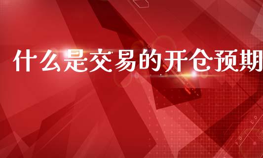 什么是交易的开仓预期_https://m.jnkyh.com_股票交易_第1张