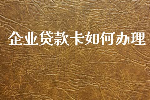 企业贷款卡如何办理_https://m.jnkyh.com_期货开户条件_第1张