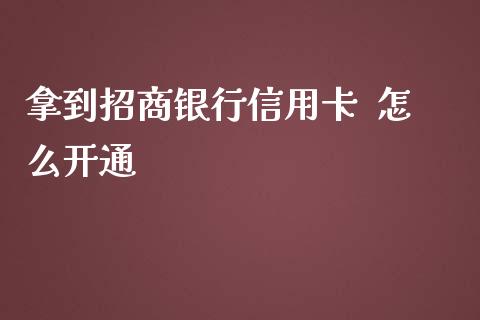 拿到招商银行信用卡  怎么开通_https://m.jnkyh.com_股指期货_第1张