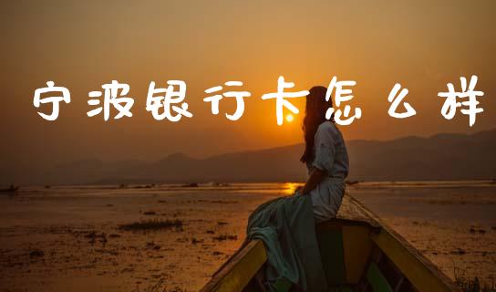 宁波银行卡怎么样_https://m.jnkyh.com_期货开户条件_第1张