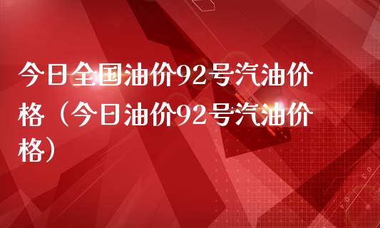 今日全国油价92号汽油价格(今日油价92号汽油价格)_股票交易_第1张_股指期货_期货开户条件_国际原油_股票交易 今日全国油价92号汽油价格(今日油价92号汽油价格)_https://m.jnkyh.com_股票交易_第1张