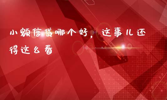 小额信贷哪个好，这事儿还得这么看_https://m.jnkyh.com_期货开户条件_第1张