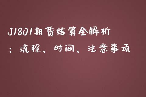 J1801期货结算全解析:流程、时间、注意事项_股票交易_第1张_股指期货_期货开户条件_国际原油_股票交易 J1801期货结算全解析:流程、时间、注意事项_https://m.jnkyh.com_股票交易_第1张
