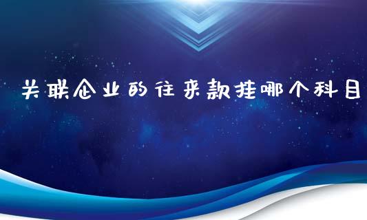 关联企业的往来款挂哪个科目_https://m.jnkyh.com_国际原油_第1张