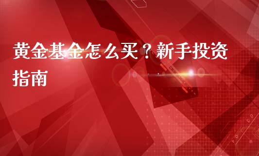 黄金基金怎么买？新手投资指南_https://m.jnkyh.com_股票交易_第1张
