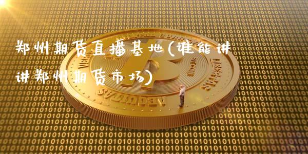 郑州期货直播基地(谁能讲讲郑州期货市场)_https://m.jnkyh.com_股票交易_第1张