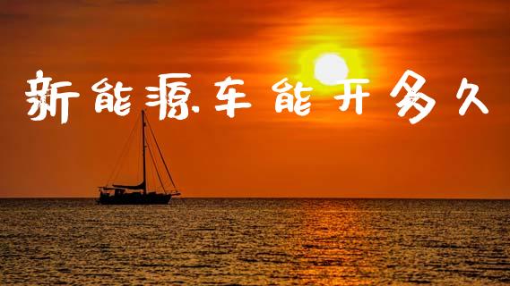 新能源车能开多久_https://m.jnkyh.com_股票交易_第1张