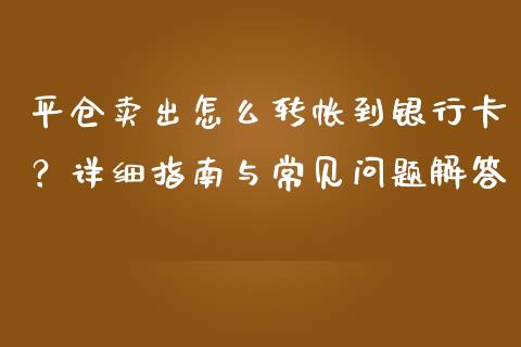 平仓卖出怎么转帐到银行卡？详细指南与常见问题解答_https://m.jnkyh.com_国际原油_第1张