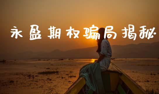 永盈期权骗局揭秘_https://m.jnkyh.com_期货开户条件_第1张