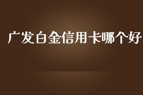 广发白金信用卡哪个好_https://m.jnkyh.com_期货开户条件_第1张