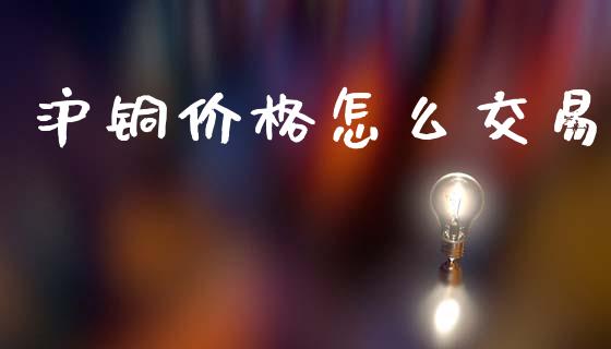 沪铜价格怎么交易_期货开户条件_第1张_股指期货_期货开户条件_国际原油_股票交易 沪铜价格怎么交易_https://m.jnkyh.com_期货开户条件_第1张